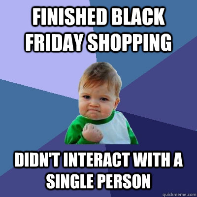 finished black friday shopping didn't interact with a single person  Success Kid