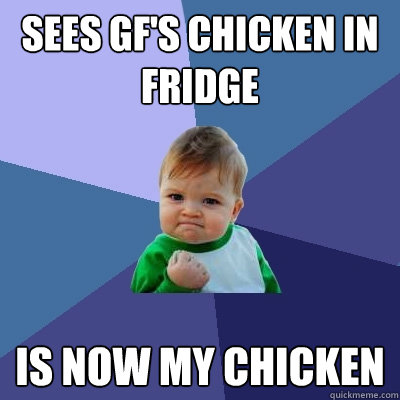 Sees gf's chicken in fridge Is now my chicken  Success Kid