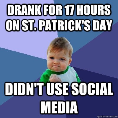 Drank for 17 hours on St. Patrick's Day Didn't use social media  Success Kid