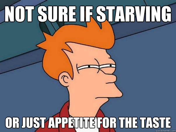 not sure if starving or just appetite for the taste - not sure if starving or just appetite for the taste  Futurama Fry