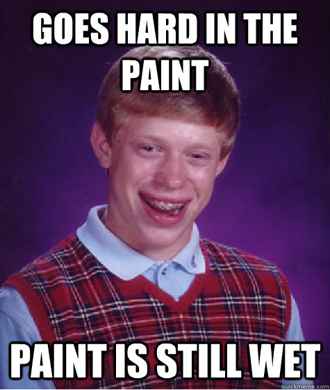 Goes hard in the paint Paint is still wet  Bad Luck Brian