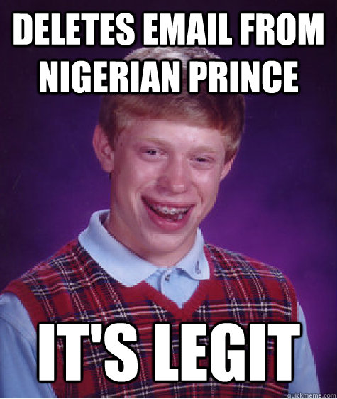 Deletes email from Nigerian prince it's legit  Bad Luck Brian