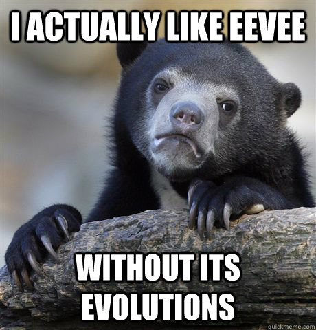 I actually like eevee without its evolutions  Confession Bear