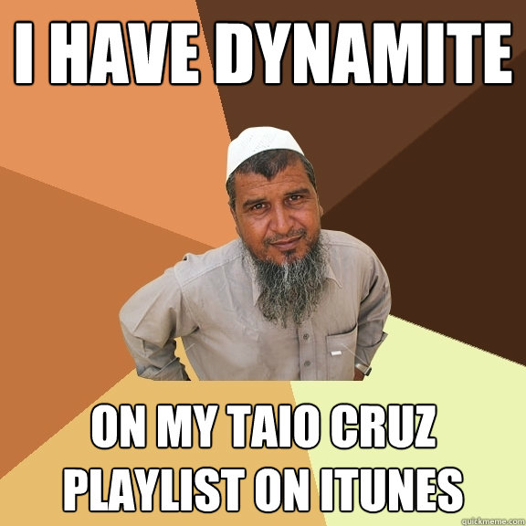 I HAVE DYNAMITE on my taio cruz playlist on itunes  Ordinary Muslim Man