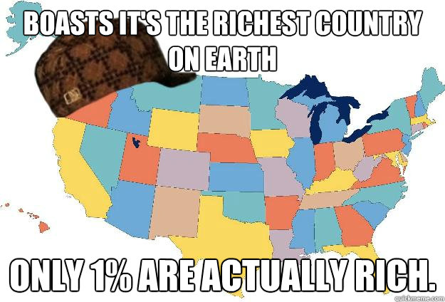 Boasts it's the richest country on earth Only 1% are actually rich.  Scumbag USA
