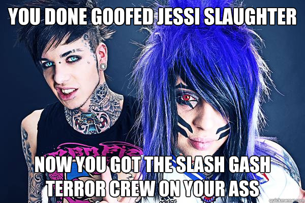 you done goofed jessi slaughter
 now you got the slash gash terror crew on your ass - you done goofed jessi slaughter
 now you got the slash gash terror crew on your ass  Blood On the Dance Floor