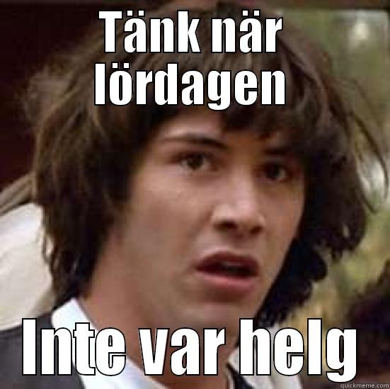 TÄNK NÄR LÖRDAGEN INTE VAR HELG conspiracy keanu