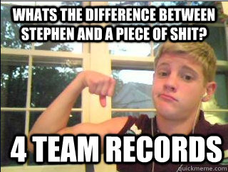 Whats the difference between stephen and a piece of shit? 4 team records  