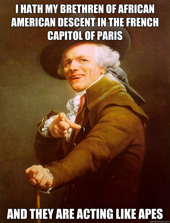 i hath my brethren of african american descent in the french capitol of paris and they are acting like apes  Joseph Ducreux