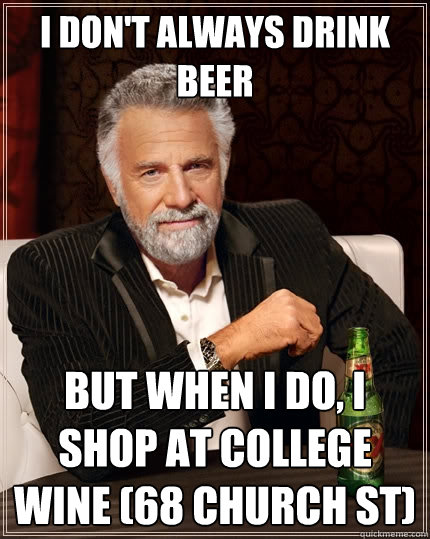 I don't always drink beer But when I do, I shop at College Wine (68 Church St)  The Most Interesting Man In The World