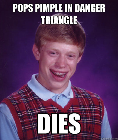 pops pimple in danger triangle dies - pops pimple in danger triangle dies  Bad Luck Brian