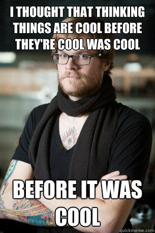 I thought that thinking things are cool before they're cool was cool before it was cool  Hipster Barista