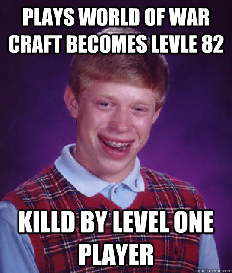 plays world of war craft becomes levle 82 killd by level one player  Bad Luck Brian