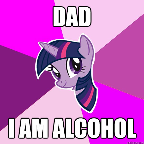 Dad
 i am alcohol  Twilight Sparkle