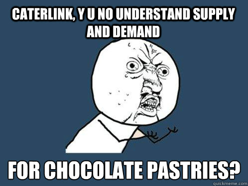 Caterlink, Y U NO UNDERSTAND SUPPLY AND DEMAND FOR CHOCOLATE PASTRIES?  Y U No