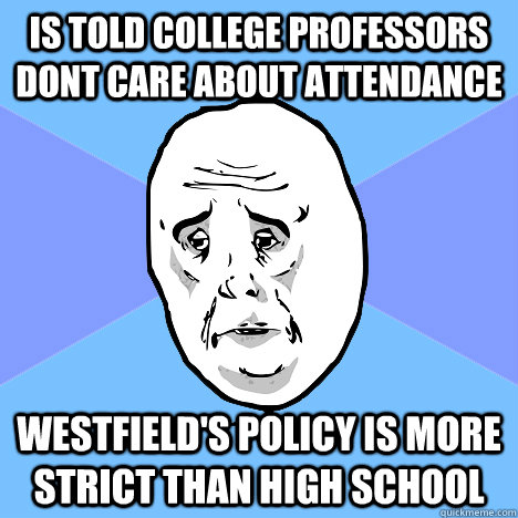 is told college professors dont care about attendance Westfield's policy is more strict than high school  Okay Guy