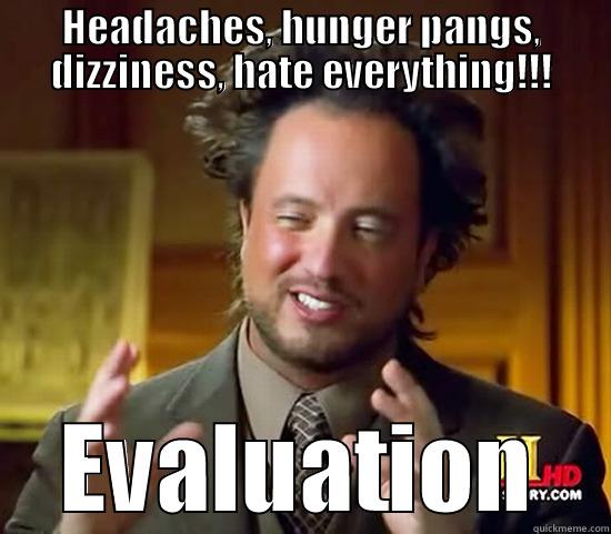 Headaches, hunger pangs, dizziness,hate everything about yourself - HEADACHES, HUNGER PANGS, DIZZINESS, HATE EVERYTHING!!! EVALUATION Ancient Aliens