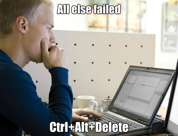 All else failed Ctrl+Alt+Delete  Programmer