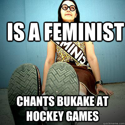 is a feminist chants bukake at hockey games - is a feminist chants bukake at hockey games  Typical Feminist