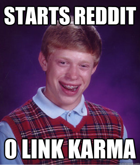 Starts reddit 0 link karma  Bad Luck Brian