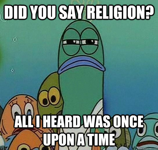 Did you say religion? All i heard was once upon a time  Serious fish SpongeBob