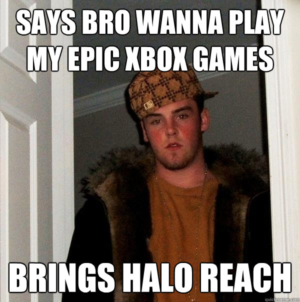 says bro wanna play my epic xbox games brings halo reach  Scumbag Steve