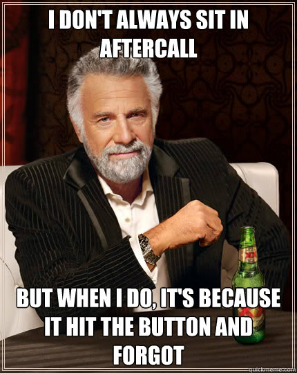 I don't always sit in aftercall But when I do, it's because it hit the button and forgot  Dos Equis man