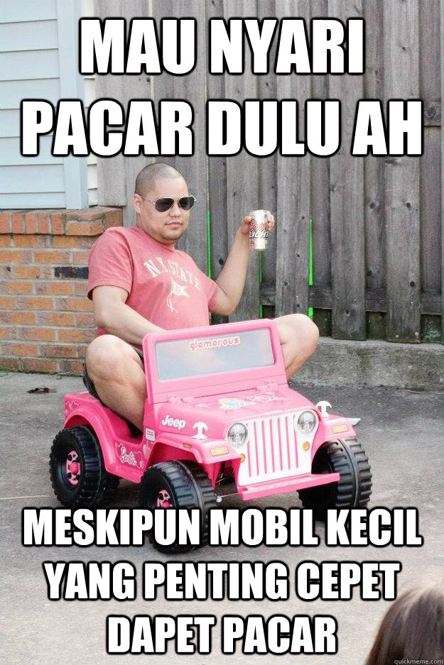 mau nyari pacar dulu ah meskipun mobil kecil yang penting cepet dapet pacar   drunk dad