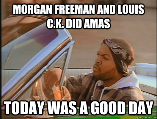 Morgan Freeman and louis c.k. did amas Today was a good day  today was a good day