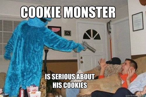 Cookie monster

 is serious about his cookies
  