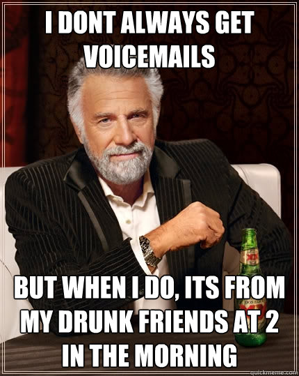 I dont always get voicemails but when I do, its from my drunk friends at 2 in the morning  The Most Interesting Man In The World