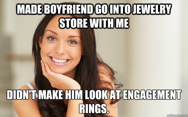 Made boyfriend go into Jewelry Store with me Didn't make him look at Engagement Rings.  Good Girl Gina