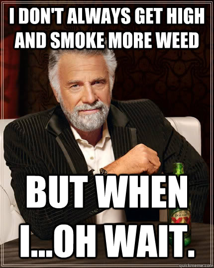 I don't always get high and smoke more weed but when I...Oh wait.  The Most Interesting Man In The World