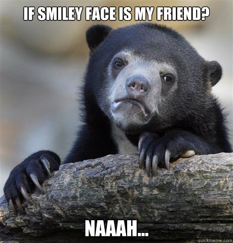 if smiley face is my friend? Naaah... - if smiley face is my friend? Naaah...  Confession Bear