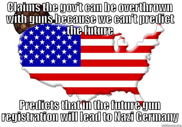 CLAIMS THE GOV'T CAN BE OVERTHROWN WITH GUNS BECAUSE WE CAN'T PREDICT THE FUTURE PREDICTS THAT IN THE FUTURE GUN REGISTRATION WILL LEAD TO NAZI GERMANY Scumbag america