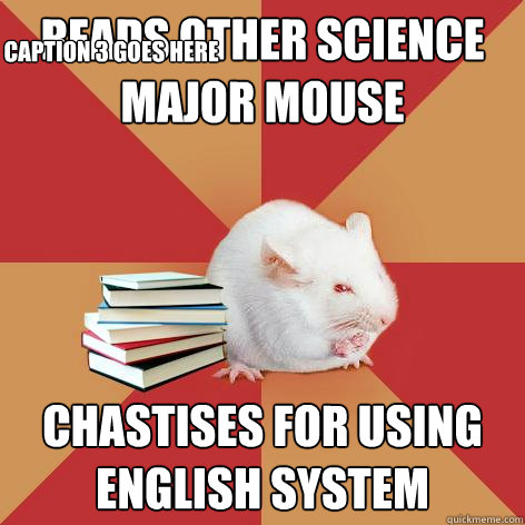 Reads other science major mouse  chastises for using english system Caption 3 goes here - Reads other science major mouse  chastises for using english system Caption 3 goes here  Science Major Mouse