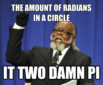 The amount of radians 
in a circle it two damn pi - The amount of radians 
in a circle it two damn pi  Too Damn High