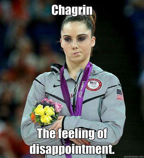 Chagrin The feeling of 
disappointment.  McKayla Not Impressed