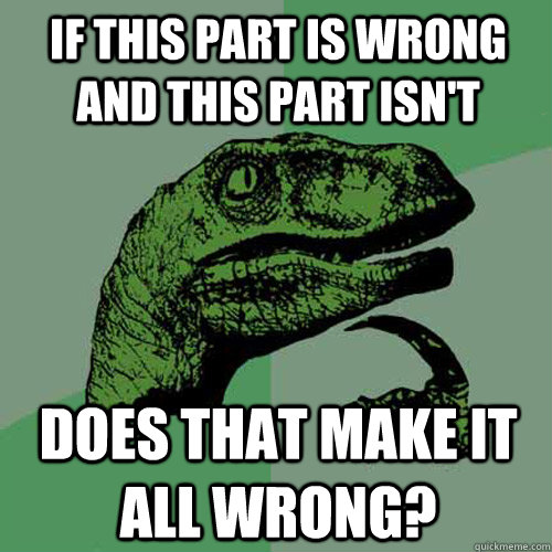 If this part is wrong and this part isn't Does that make it all wrong? - If this part is wrong and this part isn't Does that make it all wrong?  Philosoraptor