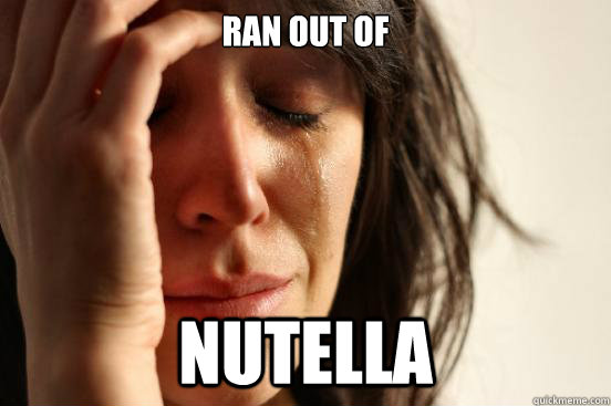 Ran out of Nutella  First World Problems