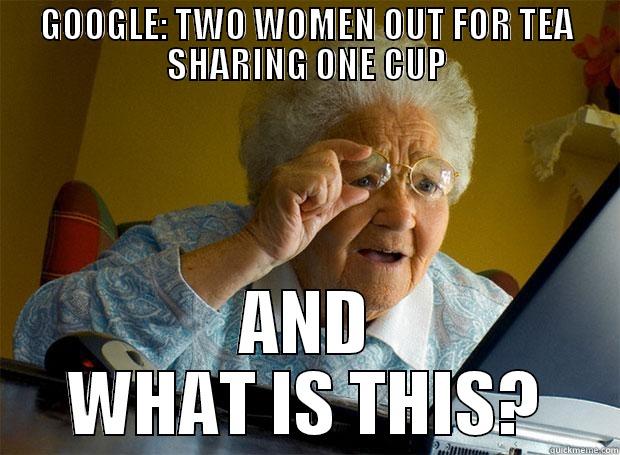 GOOGLE: TWO WOMEN OUT FOR TEA SHARING ONE CUP AND WHAT IS THIS? Grandma finds the Internet