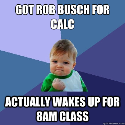 Got Rob Busch for Calc Actually wakes up for 8AM class  Success Kid