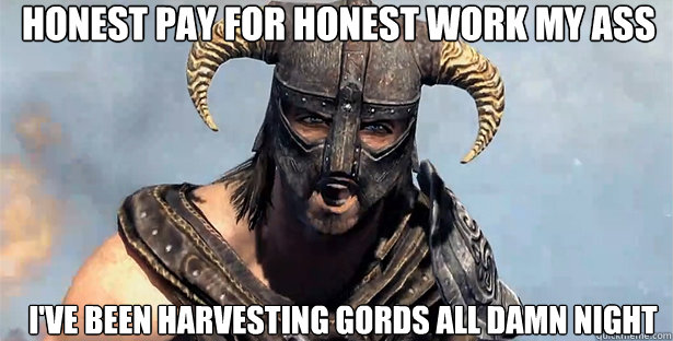 Honest pay for honest work my ass I've been harvesting gords all damn night  skyrim