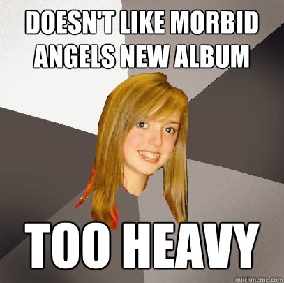 Doesn't like Morbid Angels New Album Too Heavy  Musically Oblivious 8th Grader