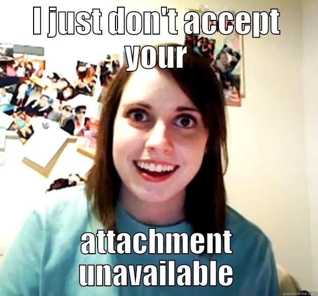 I JUST DON'T ACCEPT YOUR ATTACHMENT UNAVAILABLE Overly Attached Girlfriend