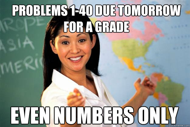 problems 1-40 due tomorrow for a grade even numbers only  Unhelpful High School Teacher