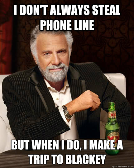 I don't always steal phone line but when I do, i make a trip to Blackey - I don't always steal phone line but when I do, i make a trip to Blackey  The Most Interesting Man In The World