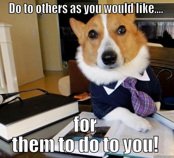 DO TO OTHERS AS YOU WOULD LIKE.... FOR THEM TO DO TO YOU! Lawyer Dog