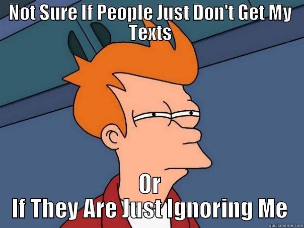 NOT SURE IF PEOPLE JUST DON'T GET MY TEXTS OR IF THEY ARE JUST IGNORING ME Futurama Fry