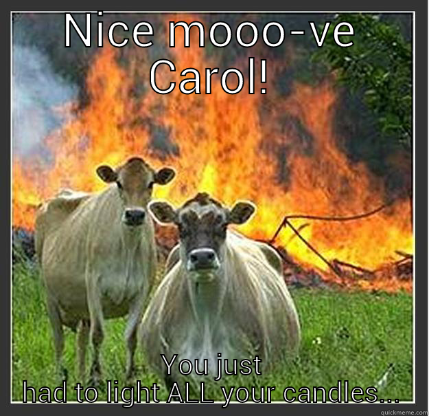 NICE MOOO-VE CAROL! YOU JUST HAD TO LIGHT ALL YOUR CANDLES... Evil cows